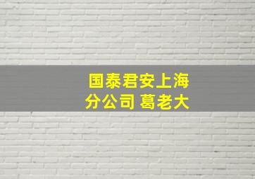 国泰君安上海分公司 葛老大